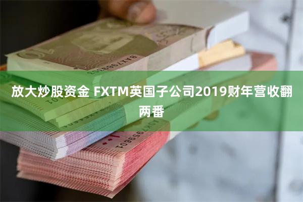 放大炒股资金 FXTM英国子公司2019财年营收翻两番