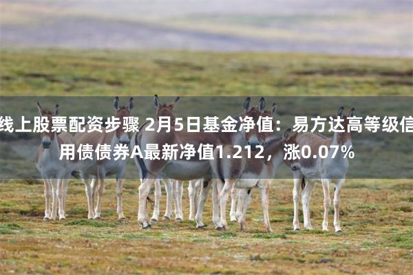 线上股票配资步骤 2月5日基金净值：易方达高等级信用债债券A最新净值1.212，涨0.07%