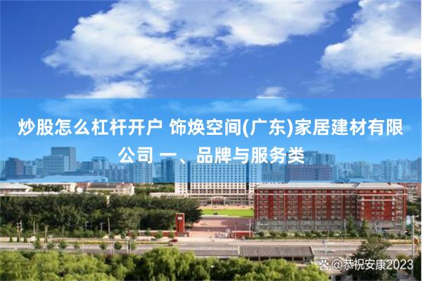 炒股怎么杠杆开户 饰焕空间(广东)家居建材有限公司 一、品牌与服务类