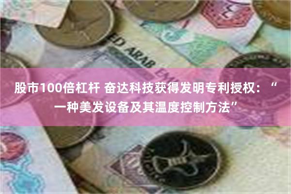 股市100倍杠杆 奋达科技获得发明专利授权：“一种美发设备及其温度控制方法”