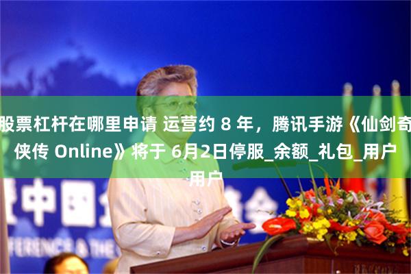 股票杠杆在哪里申请 运营约 8 年，腾讯手游《仙剑奇侠传 Online》将于 6月2日停服_余额_礼包_用户