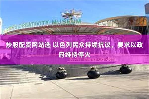 炒股配资网站选 以色列民众持续抗议，要求以政府维持停火