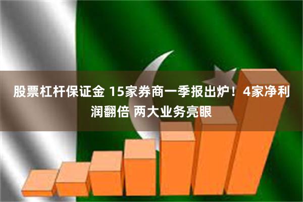 股票杠杆保证金 15家券商一季报出炉！4家净利润翻倍 两大业务亮眼