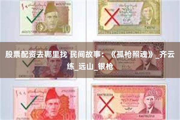 股票配资去哪里找 民间故事：《孤枪照魂》_齐云练_远山_银枪
