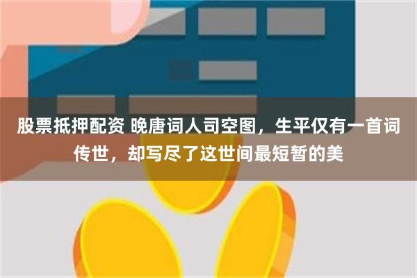 股票抵押配资 晚唐词人司空图，生平仅有一首词传世，却写尽了这世间最短暂的美