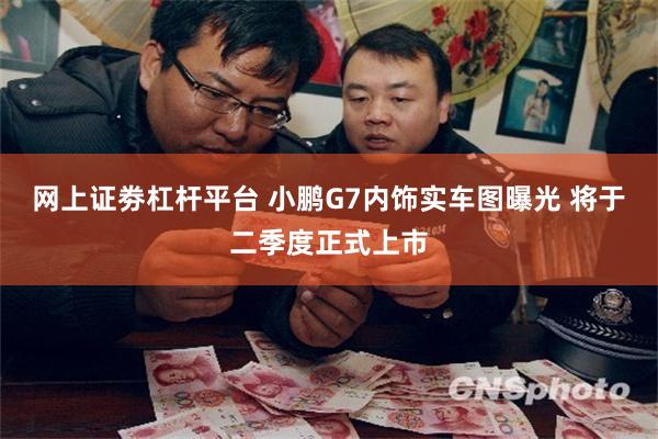 网上证劵杠杆平台 小鹏G7内饰实车图曝光 将于二季度正式上市