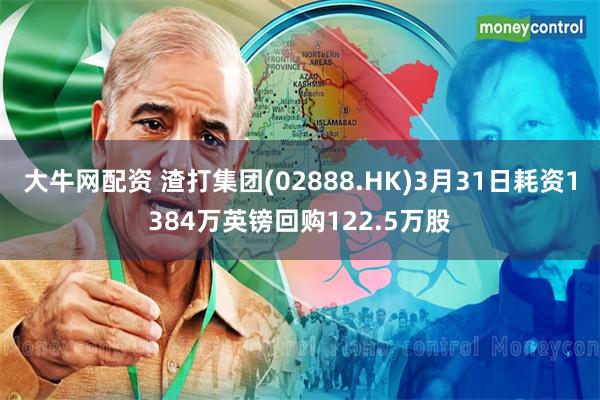 大牛网配资 渣打集团(02888.HK)3月31日耗资1384万英镑回购122.5万股