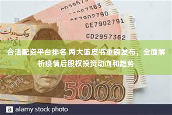 合法配资平台排名 两大蓝皮书重磅发布，全面解析疫情后股权投资动向和趋势