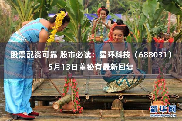股票配资可靠 股市必读：星环科技（688031）5月13日董秘有最新回复