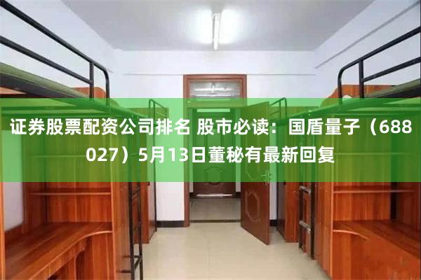 证券股票配资公司排名 股市必读：国盾量子（688027）5月13日董秘有最新回复