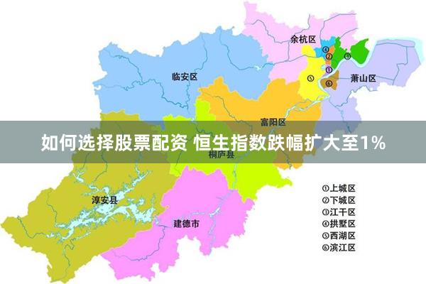 如何选择股票配资 恒生指数跌幅扩大至1%