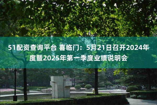 51配资查询平台 喜临门：5月21日召开2024年度暨2025年第一季度业绩说明会