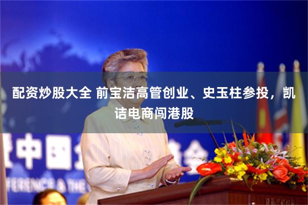 配资炒股大全 前宝洁高管创业、史玉柱参投，凯诘电商闯港股