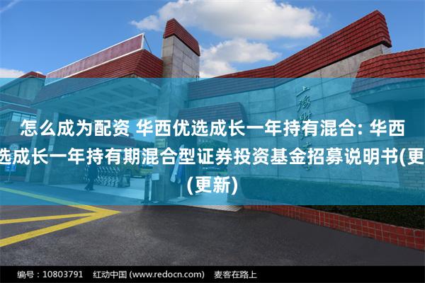 怎么成为配资 华西优选成长一年持有混合: 华西优选成长一年持有期混合型证券投资基金招募说明书(更新)