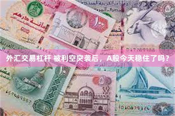 外汇交易杠杆 被利空突袭后，A股今天稳住了吗？