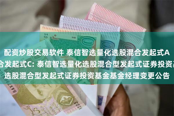 配资炒股交易软件 泰信智选量化选股混合发起式A,泰信智选量化选股混合发起式C: 泰信智选量化选股混合型发起式证券投资基金基金经理变更公告