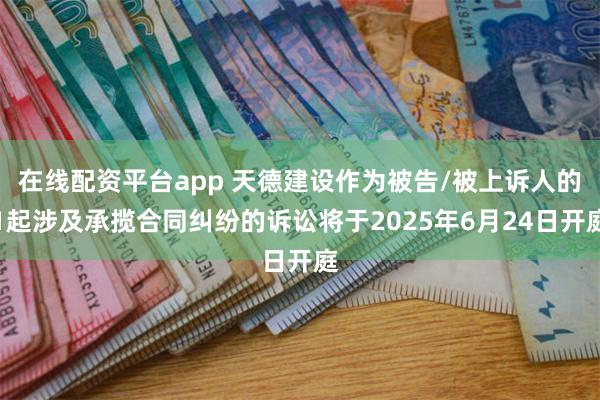 在线配资平台app 天德建设作为被告/被上诉人的1起涉及承揽合同纠纷的诉讼将于2025年6月24日开庭