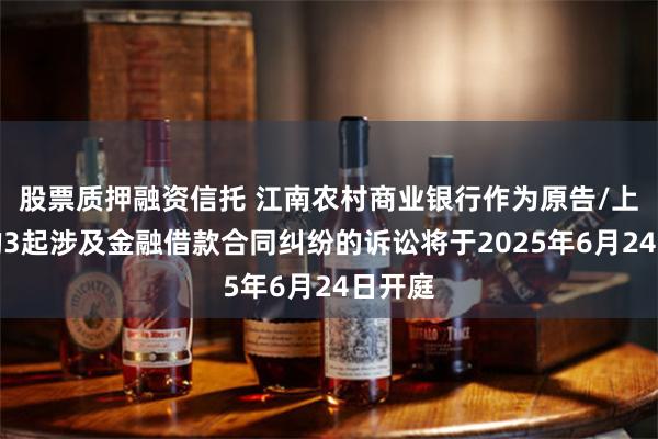 股票质押融资信托 江南农村商业银行作为原告/上诉人的3起涉及金融借款合同纠纷的诉讼将于2025年6月24日开庭