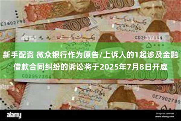 新手配资 微众银行作为原告/上诉人的1起涉及金融借款合同纠纷的诉讼将于2025年7月8日开庭